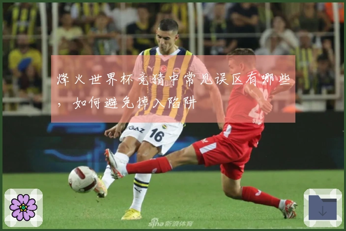 烽火世界杯竞猜中常见误区有哪些，如何避免掉入陷阱