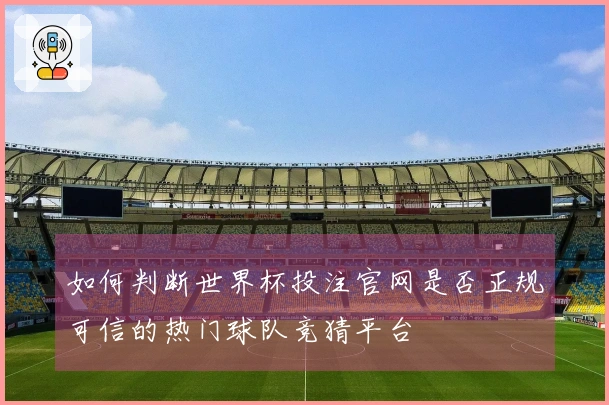 如何判断世界杯投注官网是否正规可信的热门球队竞猜平台